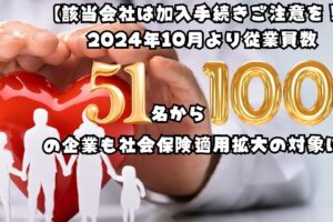 【該当会社は加入手続きご注意を！】2024年10月より従業員数51名から100名の企業も社会保険適用拡大の対象に！