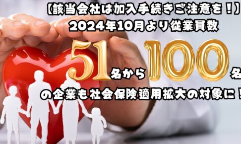 【該当会社は加入手続きご注意を！】2024年10月より従業員数51名から100名の企業も社会保険適用拡大の対象に！