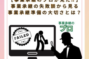 【事業承継のプロが見た⁉】 事業承継の失敗談から見る 事業承継準備の大切さとは？